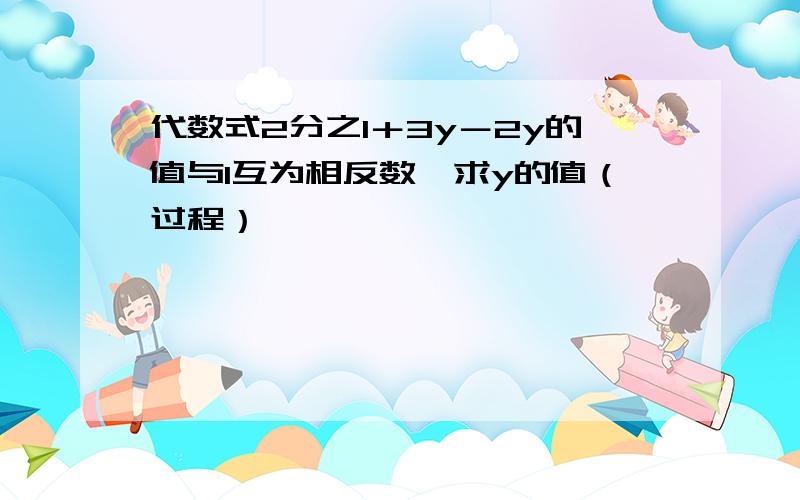 代数式2分之1＋3y－2y的值与1互为相反数,求y的值（过程）