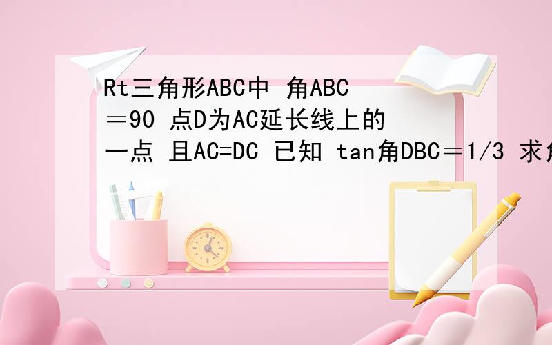 Rt三角形ABC中 角ABC＝90 点D为AC延长线上的一点 且AC=DC 已知 tan角DBC＝1/3 求角A的四个三角比的值就是求 tanA cotA sinA cotA