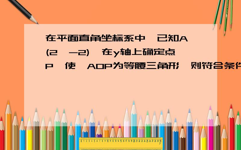 在平面直角坐标系中,已知A (2,-2),在y轴上确定点P,使△AOP为等腰三角形,则符合条件的点P共有___个,点P