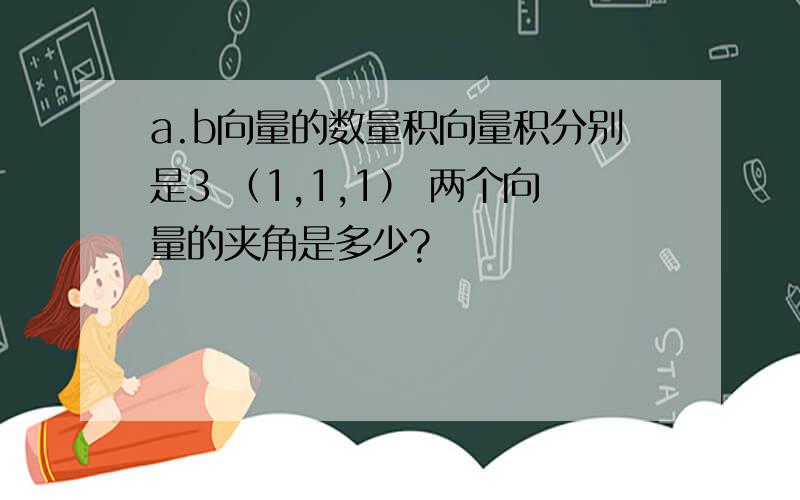 a.b向量的数量积向量积分别是3 （1,1,1） 两个向量的夹角是多少?