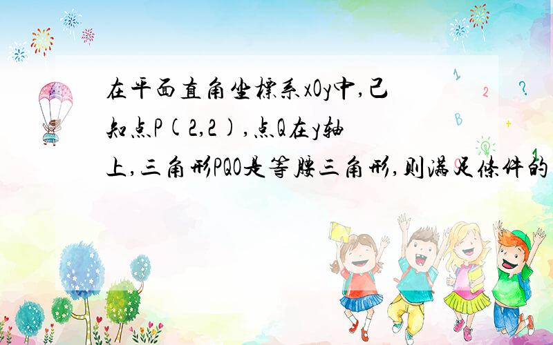 在平面直角坐标系xOy中,己知点P(2,2),点Q在y轴上,三角形PQO是等腰三角形,则满足条件的点Q共有多少个?