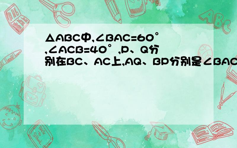 △ABC中,∠BAC=60°,∠ACB=40°,P、Q分别在BC、AC上,AQ、BP分别是∠BAC、∠ABC的角平分线,证BQ+AB=AP+BP