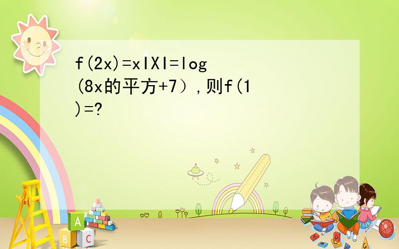 f(2x)=xIXI=log(8x的平方+7）,则f(1)=?