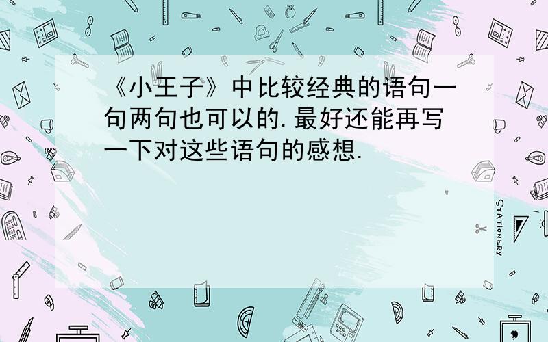 《小王子》中比较经典的语句一句两句也可以的.最好还能再写一下对这些语句的感想.