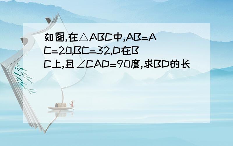 如图,在△ABC中,AB=AC=20,BC=32,D在BC上,且∠CAD=90度,求BD的长