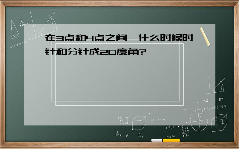 在3点和4点之间,什么时候时针和分针成20度角?