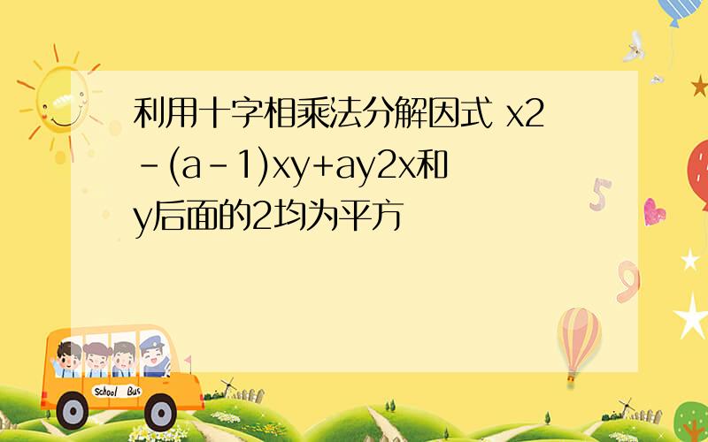 利用十字相乘法分解因式 x2-(a-1)xy+ay2x和y后面的2均为平方