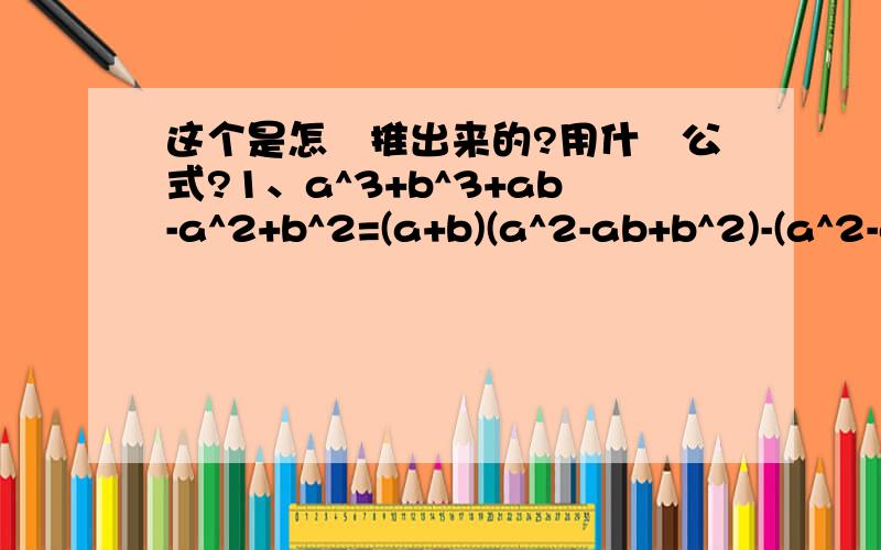 这个是怎麼推出来的?用什麼公式?1、a^3+b^3+ab-a^2+b^2=(a+b)(a^2-ab+b^2)-(a^2-ab+b^2)2、a^2-ab+b^2=(a-b/2)^2+(3/4)b^2