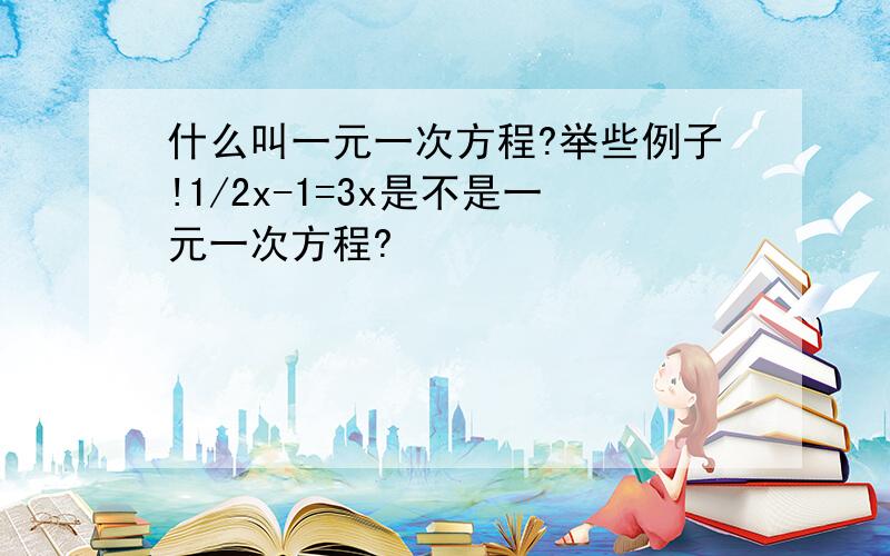 什么叫一元一次方程?举些例子!1/2x-1=3x是不是一元一次方程?