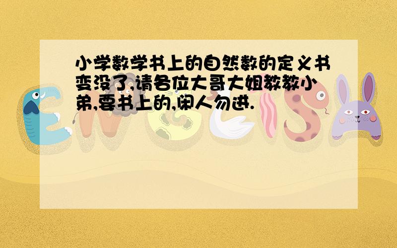 小学数学书上的自然数的定义书变没了,请各位大哥大姐教教小弟,要书上的,闲人勿进.