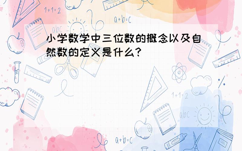 小学数学中三位数的概念以及自然数的定义是什么?