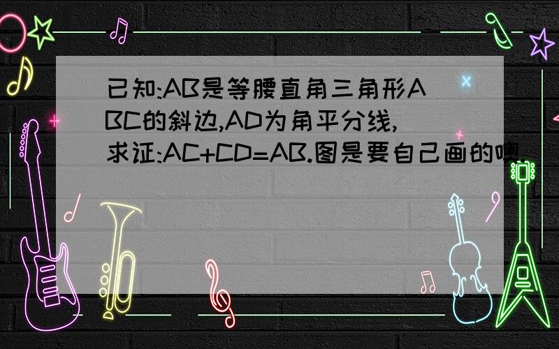 已知:AB是等腰直角三角形ABC的斜边,AD为角平分线,求证:AC+CD=AB.图是要自己画的噢.