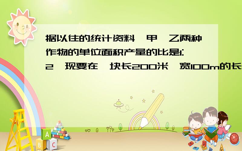 据以往的统计资料,甲、乙两种作物的单位面积产量的比是1:2,现要在一块长200米,宽100m的长方形土地,接上,从长方形的中点出发引出一条线段怎样把这块地分为两部分?,使甲 乙两种作物的总产