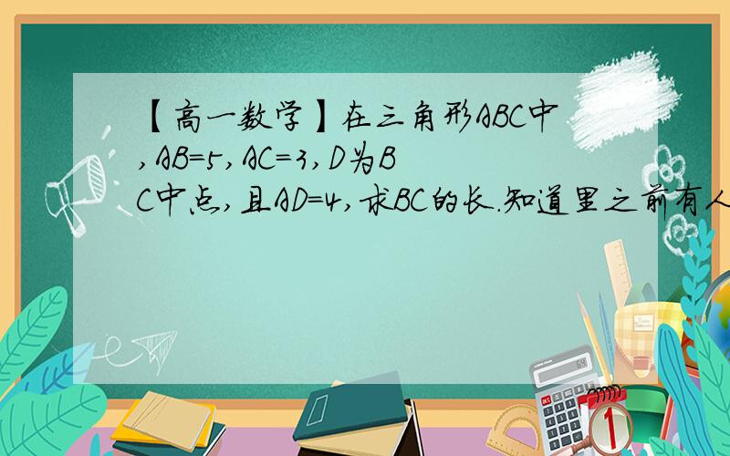 【高一数学】在三角形ABC中,AB=5,AC=3,D为BC中点,且AD=4,求BC的长.知道里之前有人问过这题,但解题过程好像不太对,所以在此再问一遍这题,