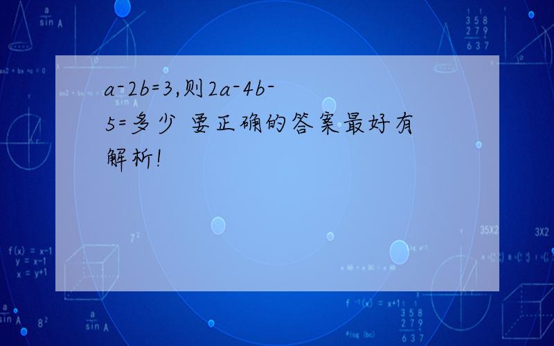 a-2b=3,则2a-4b-5=多少 要正确的答案最好有解析!