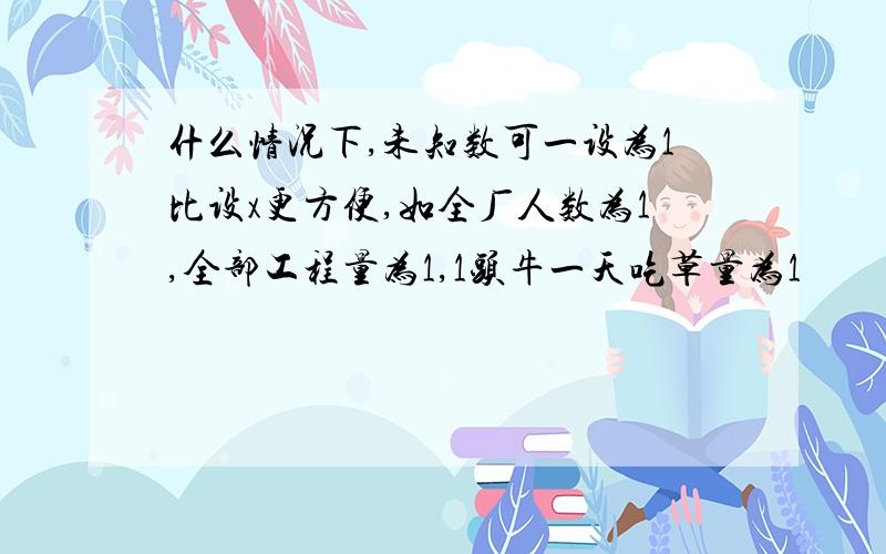 什么情况下,未知数可一设为1比设x更方便,如全厂人数为1,全部工程量为1,1头牛一天吃草量为1