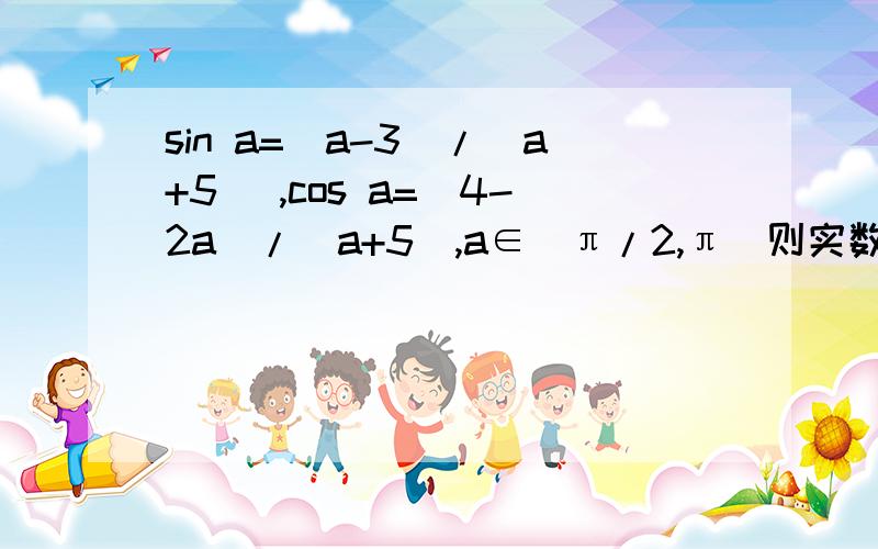 sin a=(a-3)/(a+5) ,cos a=(4-2a)/(a+5),a∈（π/2,π）则实数a的值