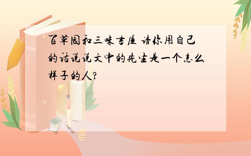 百草园和三味书屋 请你用自己的话说说文中的先生是一个怎么样子的人?