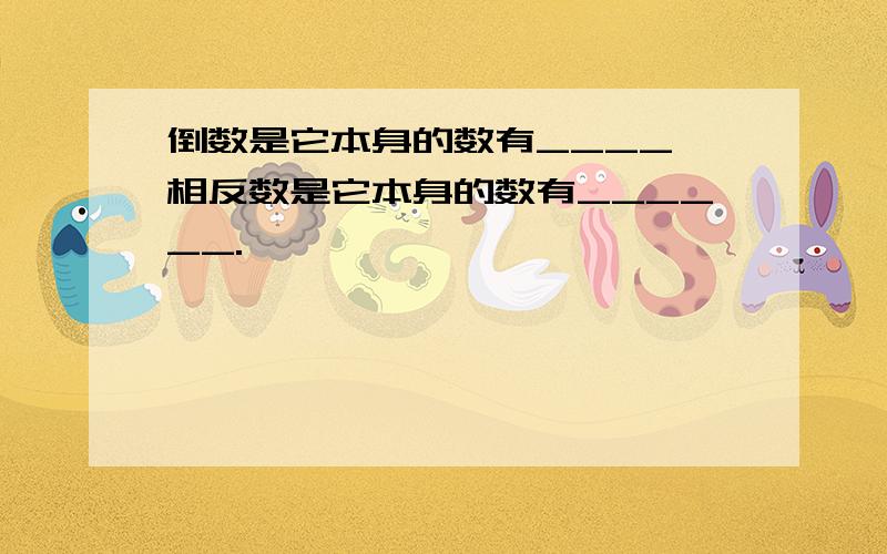 倒数是它本身的数有____,相反数是它本身的数有______.