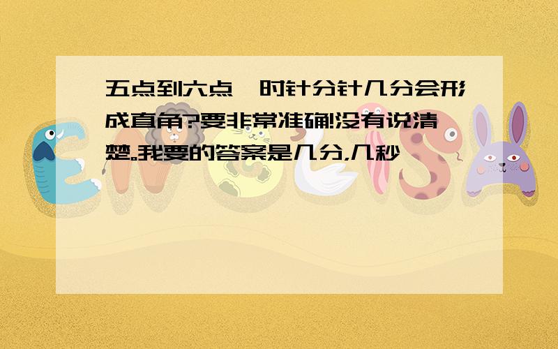 五点到六点,时针分针几分会形成直角?要非常准确!没有说清楚。我要的答案是几分，几秒