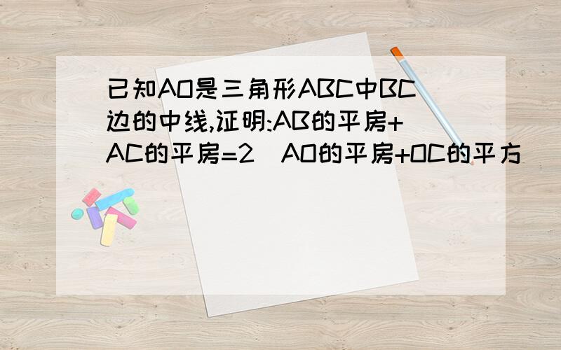 已知AO是三角形ABC中BC边的中线,证明:AB的平房+AC的平房=2(AO的平房+OC的平方)