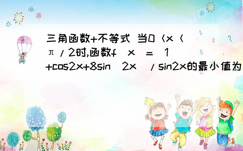 三角函数+不等式 当0＜x＜π/2时,函数f(x)=(1+cos2x+8sin^2x)/sin2x的最小值为多少?