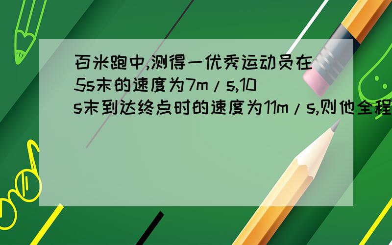 百米跑中,测得一优秀运动员在5s末的速度为7m/s,10s末到达终点时的速度为11m/s,则他全程的平均速度为