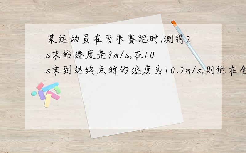 某运动员在百米赛跑时,测得2s末的速度是9m/s,在10s末到达终点时的速度为10.2m/s,则他在全程的平均速度某运动员在百米赛跑时，测得2s末的速度是9m/s，在10s末到达终点时的速度为10.2m/s，则他