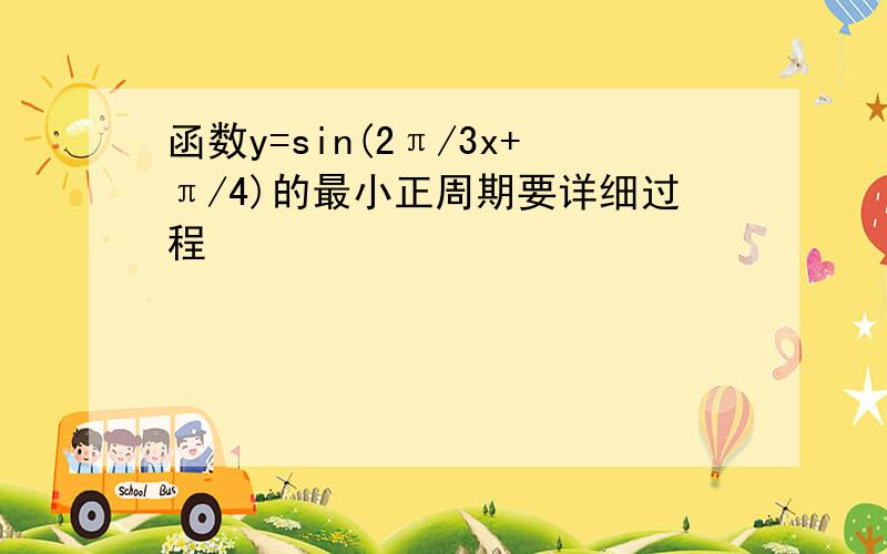 函数y=sin(2π/3x+π/4)的最小正周期要详细过程