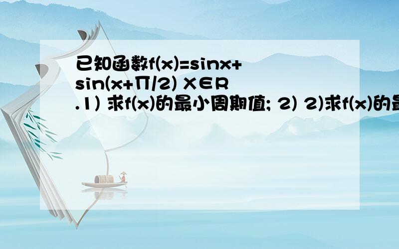 已知函数f(x)=sinx+sin(x+∏/2) X∈R.1) 求f(x)的最小周期值; 2) 2)求f(x)的最大值和最小值; 3) 3)若f（α）＝3/4,求sin2α的值.