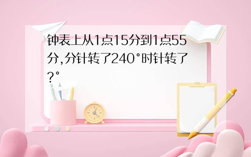 钟表上从1点15分到1点55分,分针转了240°时针转了?°