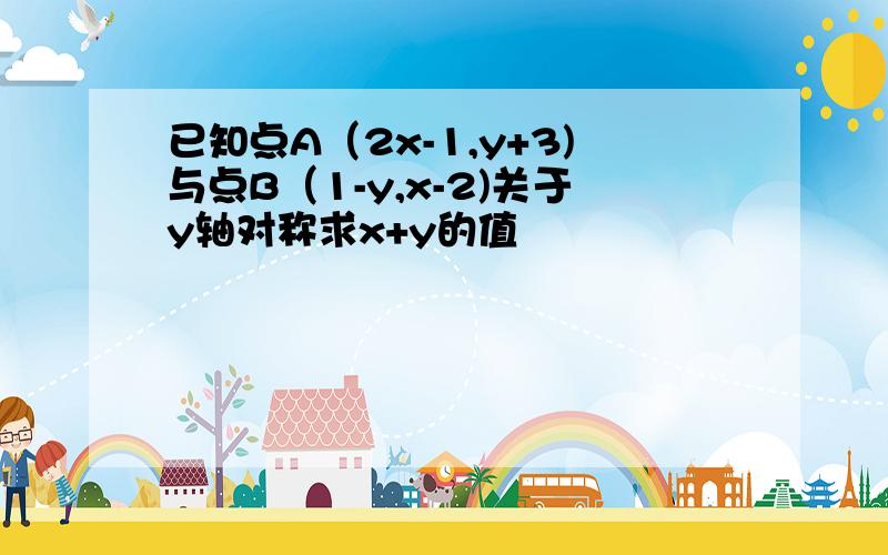 已知点A（2x-1,y+3)与点B（1-y,x-2)关于y轴对称求x+y的值