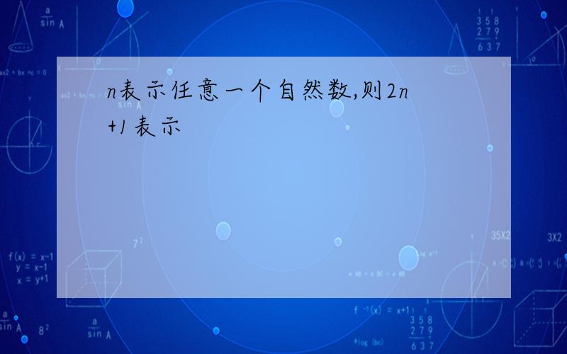 n表示任意一个自然数,则2n+1表示