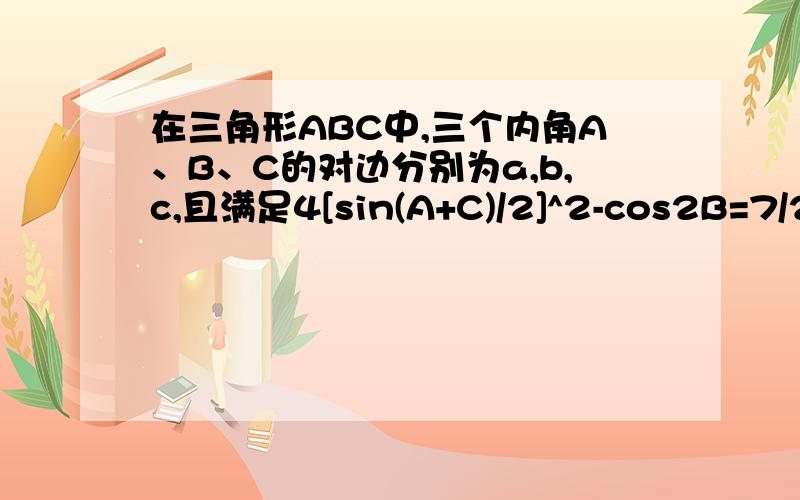 在三角形ABC中,三个内角A、B、C的对边分别为a,b,c,且满足4[sin(A+C)/2]^2-cos2B=7/2(1)求B；(2)如果b=根号3,a+c=3,且a>c,求a,c的值