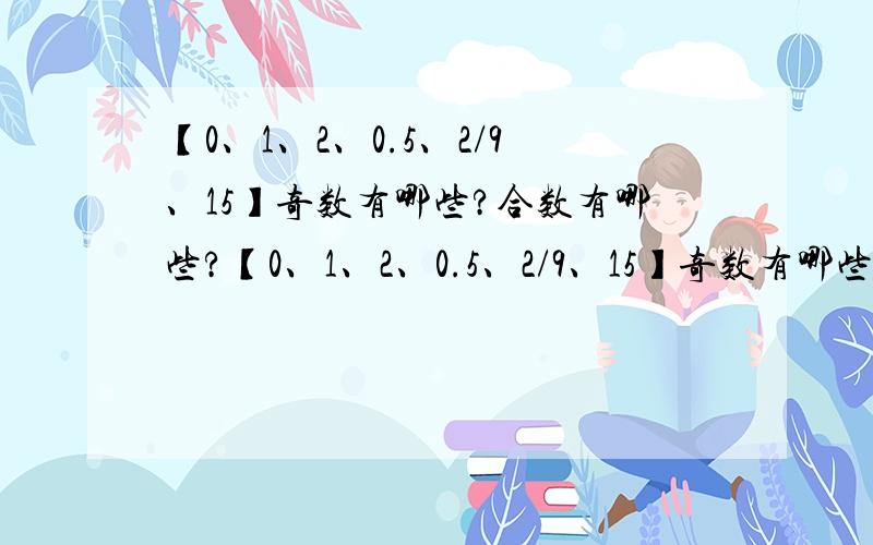 【0、1、2、0.5、2/9、15】奇数有哪些?合数有哪些?【0、1、2、0.5、2/9、15】奇数有哪些?合数有哪些?