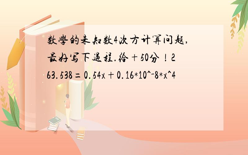 数学的未知数4次方计算问题,最好写下过程.给+50分！263.538=0.54x+0.16*10^-8*x^4