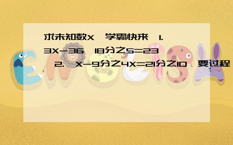 求未知数X【学霸快来】1.【3X-36×18分之5=23】2.【X-9分之4X=21分之10】要过程