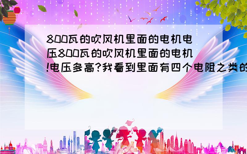 800瓦的吹风机里面的电机电压800瓦的吹风机里面的电机!电压多高?我看到里面有四个电阻之类的东西,按照它本来的接法,能去掉发热丝,直接接220V交流电么?我想把它做成电脑散热的抽风机,因