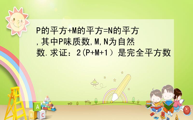 P的平方+M的平方=N的平方,其中P味质数,M,N为自然数.求证：2(P+M+1）是完全平方数