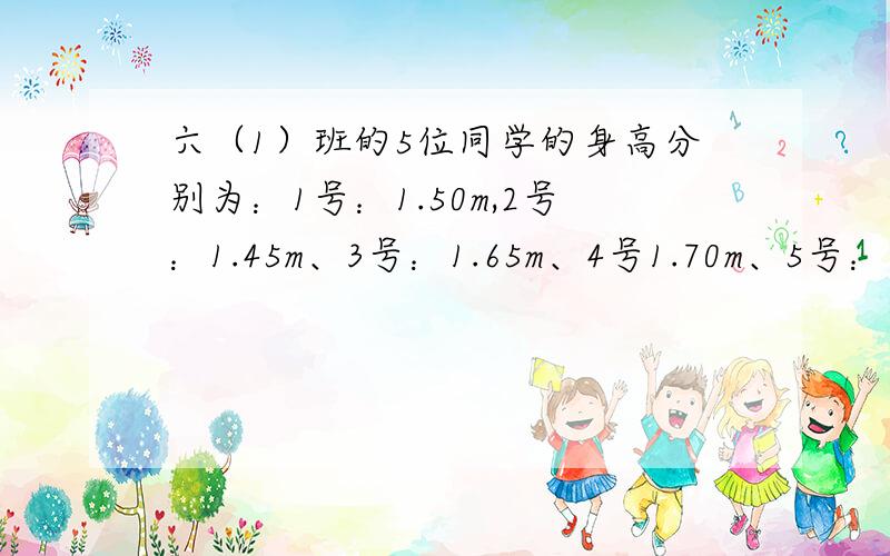 六（1）班的5位同学的身高分别为：1号：1.50m,2号：1.45m、3号：1.65m、4号1.70m、5号：1.50m求他们平均身高.要算式!