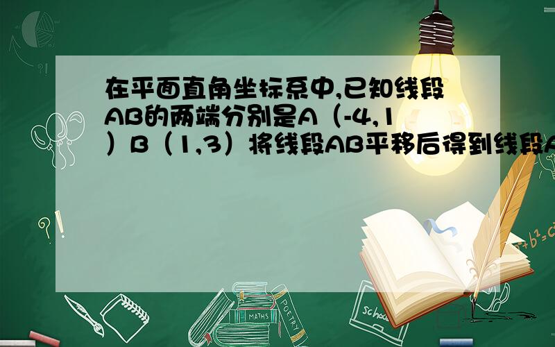 在平面直角坐标系中,已知线段AB的两端分别是A（-4,1）B（1,3）将线段AB平移后得到线段A'B ',若点A'的坐标为（-2,2）,则点B'的坐标是A.(4,3) B(3.4) C(-1,-2）D(-2,-1）