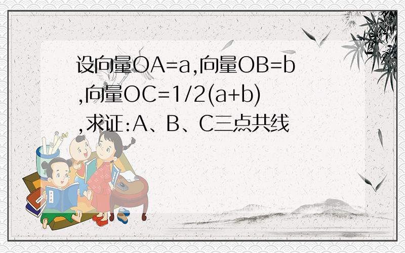 设向量OA=a,向量OB=b,向量OC=1/2(a+b),求证:A、B、C三点共线