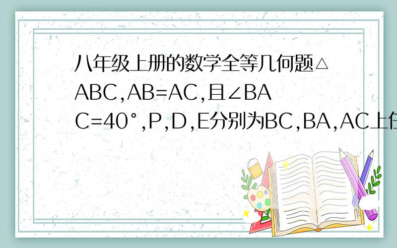 八年级上册的数学全等几何题△ABC,AB=AC,且∠BAC=40°,P,D,E分别为BC,BA,AC上任意一点,连接DP,EP,得BP=EC,PC=DB.求∠DPE的度数?