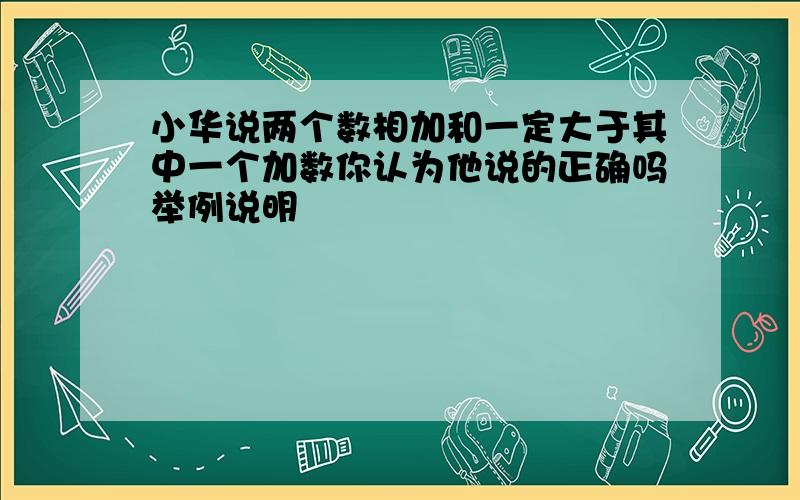 小华说两个数相加和一定大于其中一个加数你认为他说的正确吗举例说明