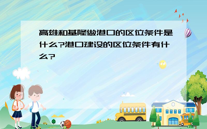 高雄和基隆做港口的区位条件是什么?港口建设的区位条件有什么?