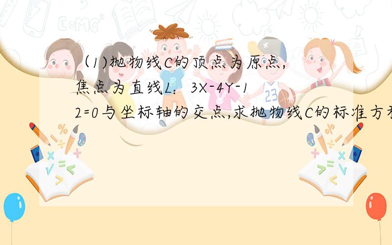 （1)抛物线C的顶点为原点,焦点为直线L：3X-4Y-12=0与坐标轴的交点,求抛物线C的标准方程.（2）若直线L与抛物线C相交于A、B两点,求线段AB的长