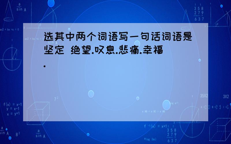 选其中两个词语写一句话词语是坚定 绝望.叹息.悲痛.幸福.