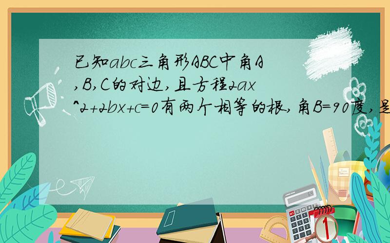 已知abc三角形ABC中角A,B,C的对边,且方程2ax^2+2bx+c=0有两个相等的根,角B=90度,是判断角ABC的形状.