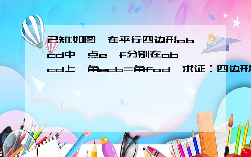 已知:如图,在平行四边形abcd中,点e,f分别在ab,cd上,角ecb=角fad,求证：四边形aecf是平行四边形