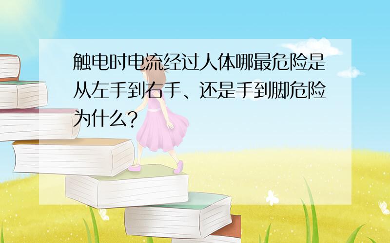 触电时电流经过人体哪最危险是从左手到右手、还是手到脚危险为什么?